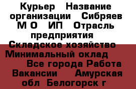 Курьер › Название организации ­ Сибряев М.О., ИП › Отрасль предприятия ­ Складское хозяйство › Минимальный оклад ­ 30 000 - Все города Работа » Вакансии   . Амурская обл.,Белогорск г.